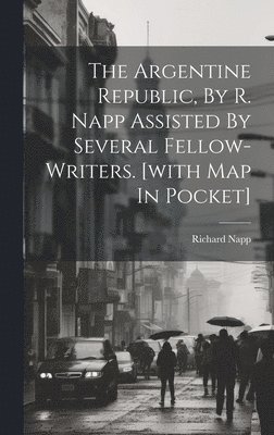 bokomslag The Argentine Republic, By R. Napp Assisted By Several Fellow-writers. [with Map In Pocket]