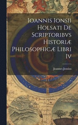 bokomslag Ioannis Ionsii Holsati De Scriptoribvs Histori Philosophic Libri Iv