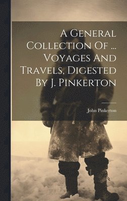 John Pinkerton - General Collection Of ... Voyages And Travels, Digested By J. Pinkerton, Inbunden