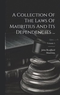 bokomslag A Collection Of The Laws Of Mauritius And Its Dependencies ...; Volume 5