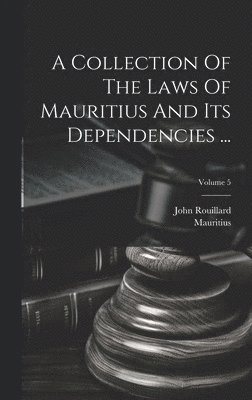 bokomslag A Collection Of The Laws Of Mauritius And Its Dependencies ...; Volume 5