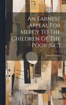 An Earnest Appeal For Mercy To The Children Of The Poor [&c.] 1