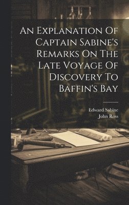 bokomslag An Explanation Of Captain Sabine's Remarks On The Late Voyage Of Discovery To Baffin's Bay