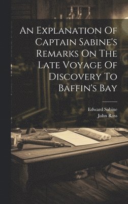 An Explanation Of Captain Sabine's Remarks On The Late Voyage Of Discovery To Baffin's Bay 1