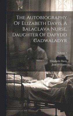 Elizabeth Davis, Jane Williams - Autobiography Of Elizabeth Davis, A Balaclava Nurse, Daughter Of Dafydd Cadwaladyr; Volume 1, Inbunden