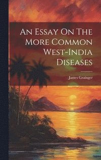 bokomslag An Essay On The More Common West-india Diseases