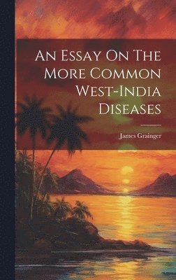 An Essay On The More Common West-india Diseases 1