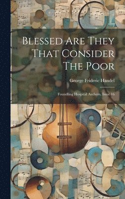 George Frideric Handel - Blessed Are They That Consider The Poor, Inbunden