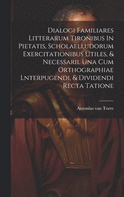 bokomslag Dialogi Familiares Litterarum Tironibus In Pietatis, Scholaelludorum Exercitationibus Utiles, & Necessarii. Una Cum Orthographiae Lnterpugendi, & Dividendi Recta Tatione