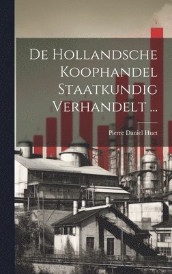 Pierre Daniel Huet - De Hollandsche Koophandel Staatkundig Verhandelt ..., Inbunden