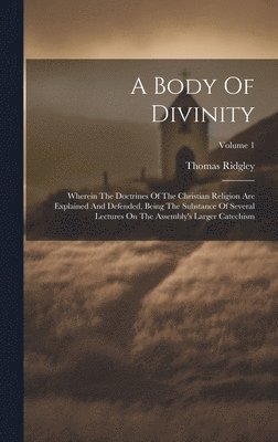 bokomslag A Body Of Divinity: Wherein The Doctrines Of The Christian Religion Are Explained And Defended, Being The Substance Of Several Lectures On