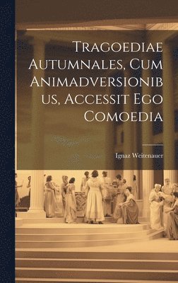 Ignaz Weitenauer - Tragoediae Autumnales, Cum Animadversionibus, Accessit Ego Comoedia, Inbunden