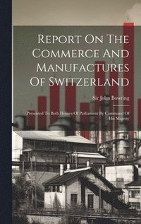 bokomslag Report On The Commerce And Manufactures Of Switzerland