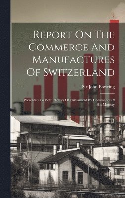 Report On The Commerce And Manufactures Of Switzerland 1