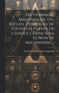 bokomslag Dictionnaire Maonnique, Ou, Recueil D'esquisses De Toutes Les Parties De L'difice Conne Sous Le Nom De Maonnerie ...