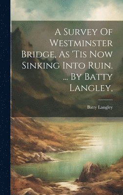 Batty Langley - Survey Of Westminster Bridge, As 'tis Now Sinking Into Ruin. ... By Batty Langley,, Inbunden