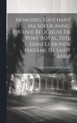 Mmoires Touchant Ma Soeur Anne-eugenie Religieuse De Port-royal, Dite Dans Le Monde Madame De Saint Ange 1