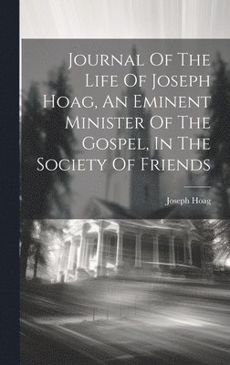 Journal Of The Life Of Joseph Hoag, An Eminent Minister Of The Gospel, In The Society Of Friends 1
