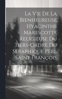 bokomslag La Vie De La Bienheureuse Hyacinthe Marescotti, Religieuse Du Tiers-ordre Du Sraphique Pre Saint Franois