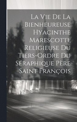 La Vie De La Bienheureuse Hyacinthe Marescotti, Religieuse Du Tiers-ordre Du Sraphique Pre Saint Franois 1