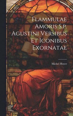 Michel Hoyer - Flammulae Amoris S.p. Agustini Versibus Et Iconibus Exornatae, Inbunden