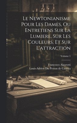 bokomslag Le Newtonianisme Pour Les Dames, Ou Entretiens Sur La Lumiere, Sur Les Couleurs, Et Sur L'attraction; Volume 1