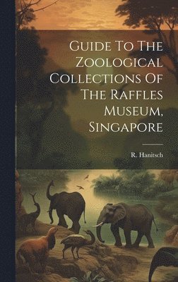 R Hanitsch, R. Hanitsch - Guide To The Zoological Collections Of The Raffles Museum, Singapore, Inbunden