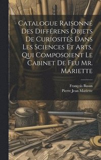 bokomslag Catalogue Raisonn Des Diffrens Objets De Curiosits Dans Les Sciences Et Arts, Qui Composoient Le Cabinet De Feu Mr. Mariette