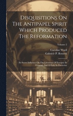 Gabriele P Rossetti, Caroline Ward - Disquisitions On The Antipapel Spirit Which Produced The Reformation, Inbunden
