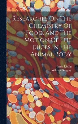 Researches On The Chemistry Of Food, And The Motion Of The Juices In The Animal Body 1