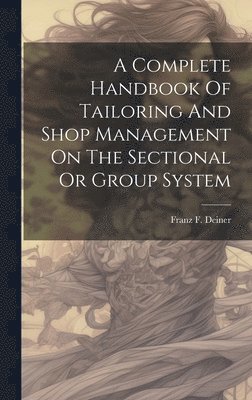 A Complete Handbook Of Tailoring And Shop Management On The Sectional Or Group System 1