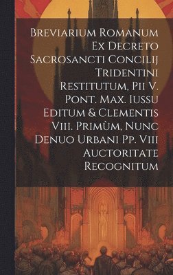 Breviarium Romanum Ex Decreto Sacrosancti Concilij Tridentini Restitutum, Pii V. Pont. Max. Iussu Editum & Clementis Viii. Primm, Nunc Denuo Urbani Pp. Viii Auctoritate Recognitum 1