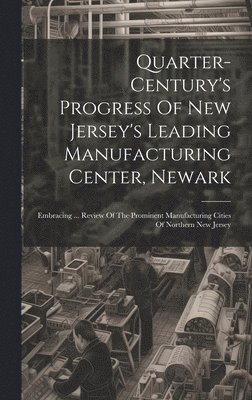 Anonymous - Quarter-century's Progress Of New Jersey's Leading Manufacturing Center, Newark, Inbunden