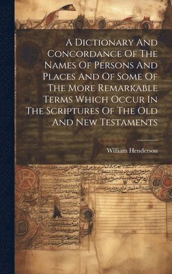 William Henderson - Dictionary And Concordance Of The Names Of Persons And Places And Of Some Of The More Remarkable Terms Which Occur In The Scriptures Of The Old And New Testaments, Inbunden