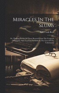bokomslag Miracles In The Slums: Or, Thrilling Stories Of Those Rescued From The Cesspools Of Iniquity, And Touching Incidents In The Lives Of The Unfortunate