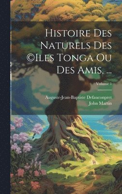 Histoire Des Naturels Des (c)iles Tonga Ou Des Amis, ...; Volume 1 1