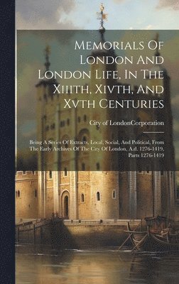 Memorials Of London And London Life, In The Xiiith, Xivth, And Xvth Centuries 1