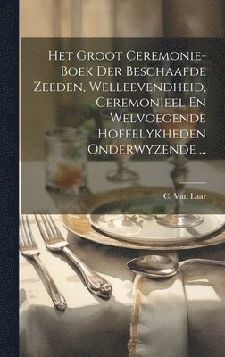 Het Groot Ceremonie-boek Der Beschaafde Zeeden, Welleevendheid, Ceremonieel En Welvoegende Hoffelykheden Onderwyzende ... 1