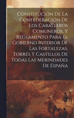 bokomslag Constitucin De La Confederacin De Los Caballeros Comuneros, Y Reglamento Para El Gobierno Interior De Las Fortalezas, Torres Y Castillos De Todas Las Merindades De Espaa