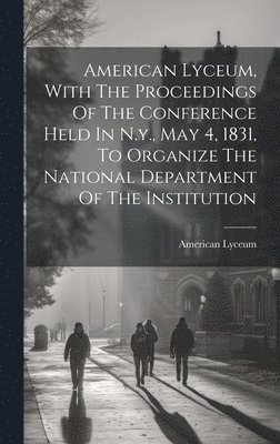 American Lyceum - American Lyceum, With The Proceedings Of The Conference Held In N.y., May 4, 1831, To Organize The National Department Of The Institution, Inbunden