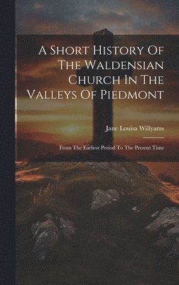 Short History Of The Waldensian Church In The Valleys Of Piedmont