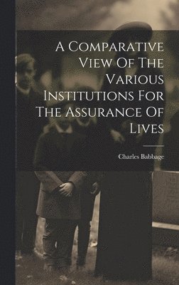 A Comparative View Of The Various Institutions For The Assurance Of Lives 1