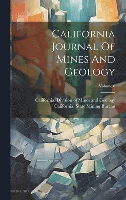 California State Mining Bureau, California Division of Mines and Geo - California Journal Of Mines And Geology; Volume 8, Inbunden