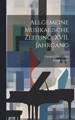 Friedrich Chrysander, Joseph Müller - Allgemeine Musikalische Zeitung, XVII. Jahrgang, Inbunden