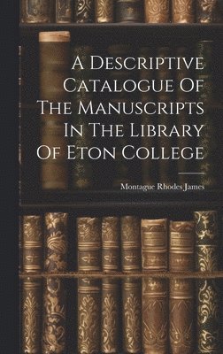 A Descriptive Catalogue Of The Manuscripts In The Library Of Eton College 1