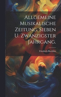Friedrich Rochlitz - Allgemeine Musikalische Zeitung. Sieben u. zwanzigster Jahrgang., Inbunden