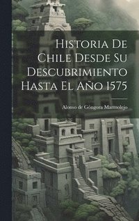 bokomslag Historia De Chile Desde Su Descubrimiento Hasta El Ao 1575