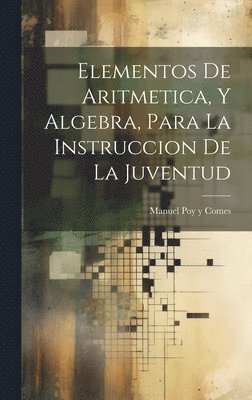 Elementos De Aritmetica, Y Algebra, Para La Instruccion De La Juventud 1