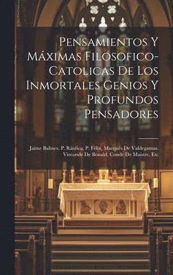 Pensamientos Y Mximas Filosofico-catolicas De Los Inmortales Genios Y Profundos Pensadores 1