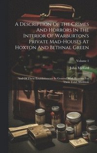 bokomslag A Description Of The Crimes And Horrors In The Interior Of Warburton's Private Mad-houses At Hoxton And Bethnal Green